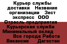 Курьер службы доставки › Название организации ­ Зест-экспресс, ООО › Отрасль предприятия ­ Курьерская служба › Минимальный оклад ­ 25 000 - Все города Работа » Вакансии   . Дагестан респ.,Южно-Сухокумск г.